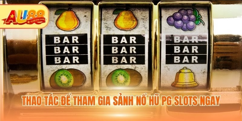 Thao tác để tham gia sảnh Nổ hũ PG Slots ngay